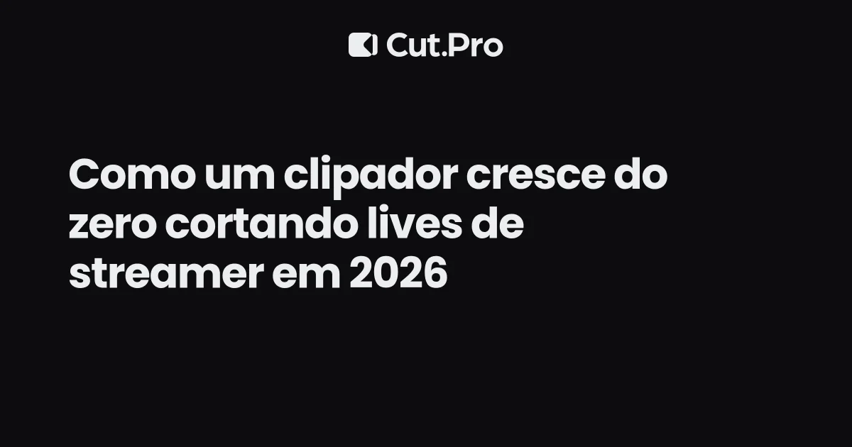 Como um clipador cresce do zero cortando lives de streamer em 2026