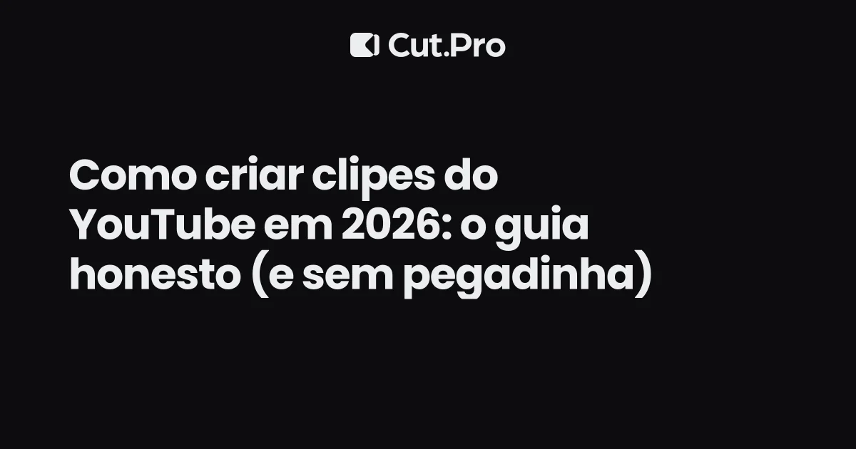 Como criar clipes do YouTube em 2026: o guia honesto (e sem pegadinha)