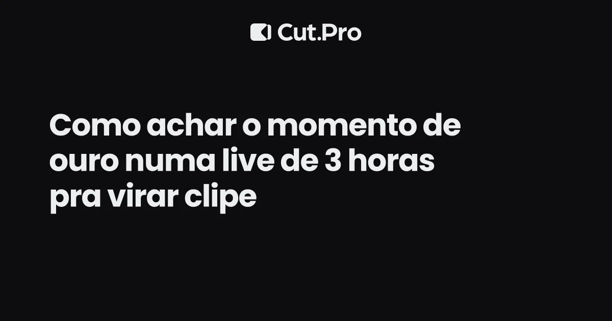 Como achar o momento de ouro numa live de 3 horas pra virar clipe