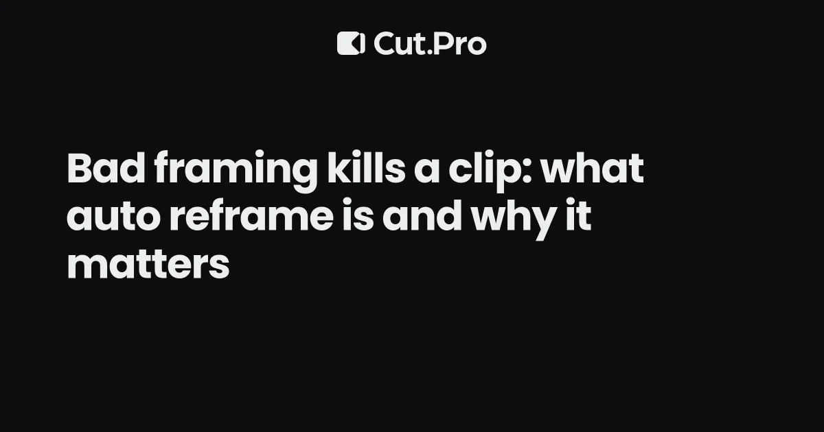 Bad framing kills a clip: what auto reframe is and why it matters