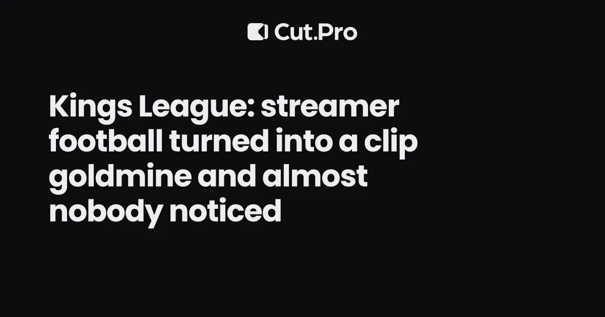 Kings League: streamer football turned into a clip goldmine and almost nobody noticed