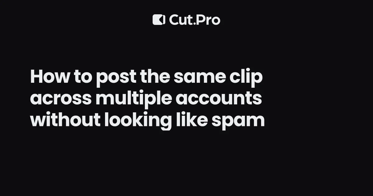How to post the same clip across multiple accounts without looking like spam