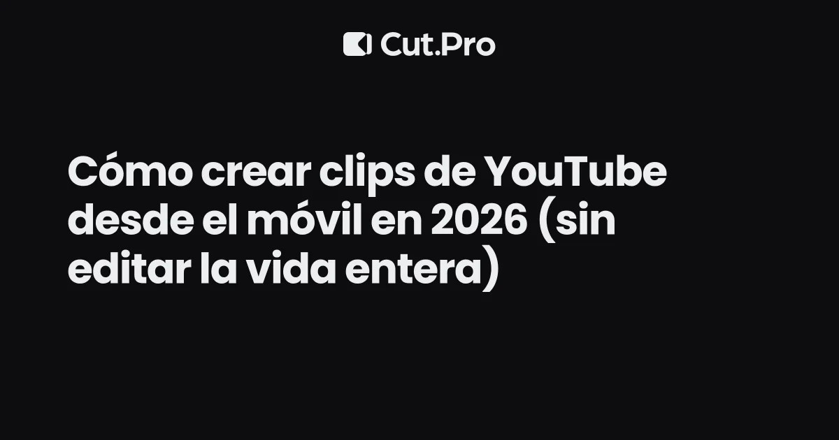 Cómo crear clips de YouTube desde el móvil en 2026 (sin editar la vida entera)