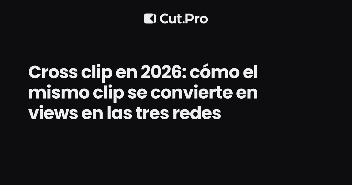 Cross clip en 2026: cómo el mismo clip se convierte en views en las tres redes