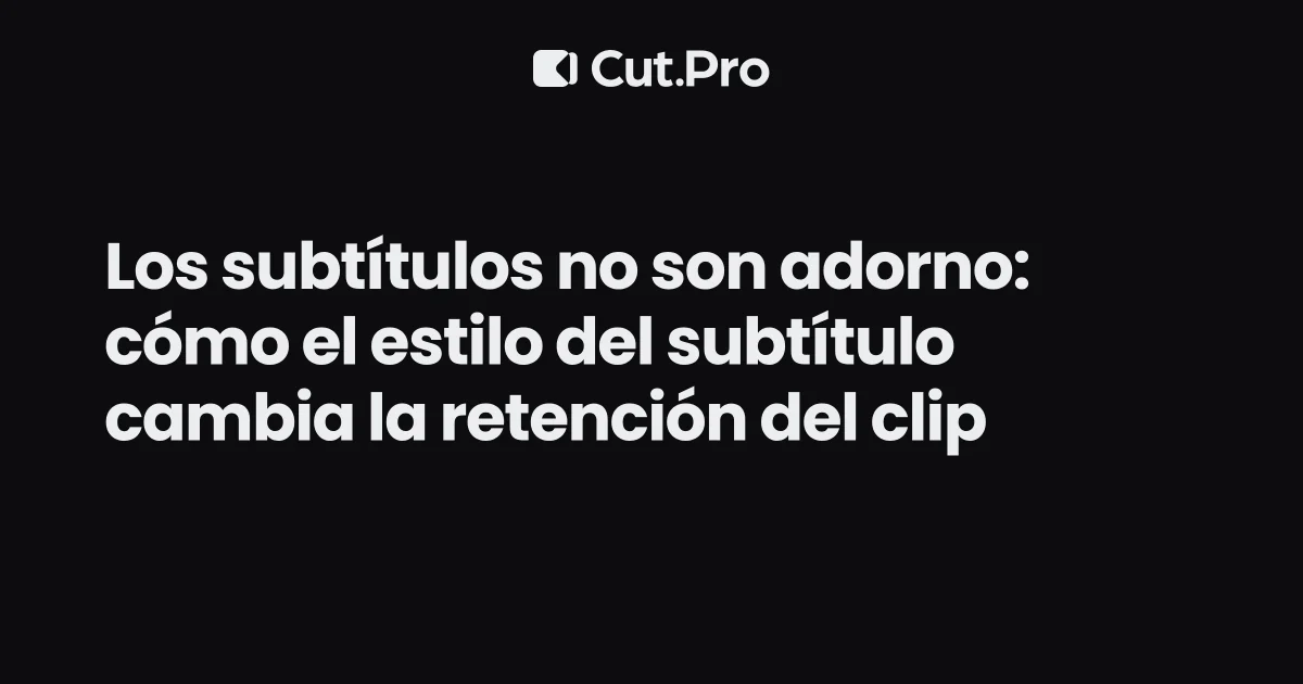 Los subtítulos no son adorno: cómo el estilo del subtítulo cambia la retención del clip
