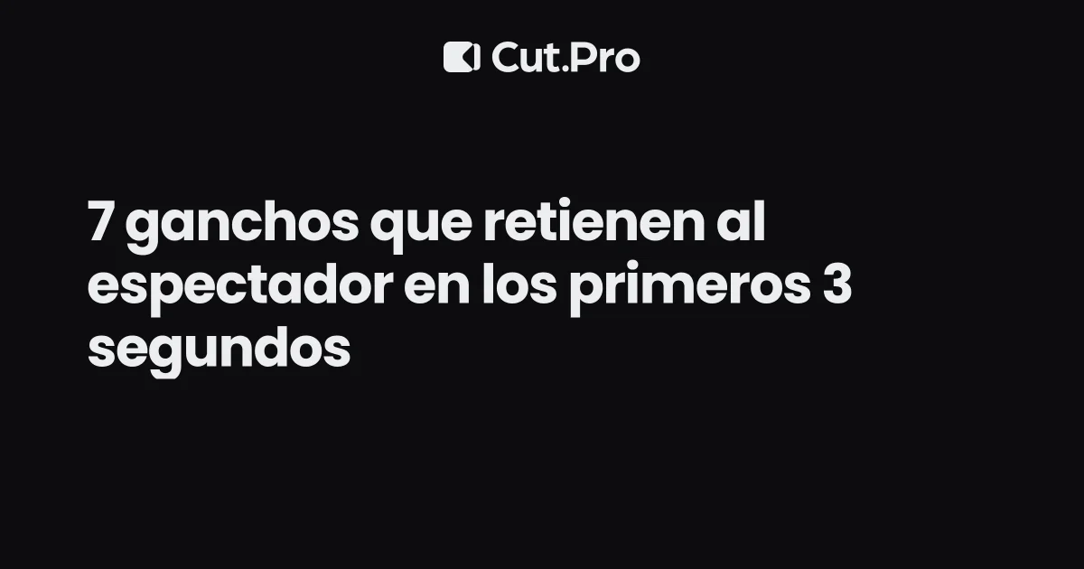 7 ganchos que retienen al espectador en los primeros 3 segundos