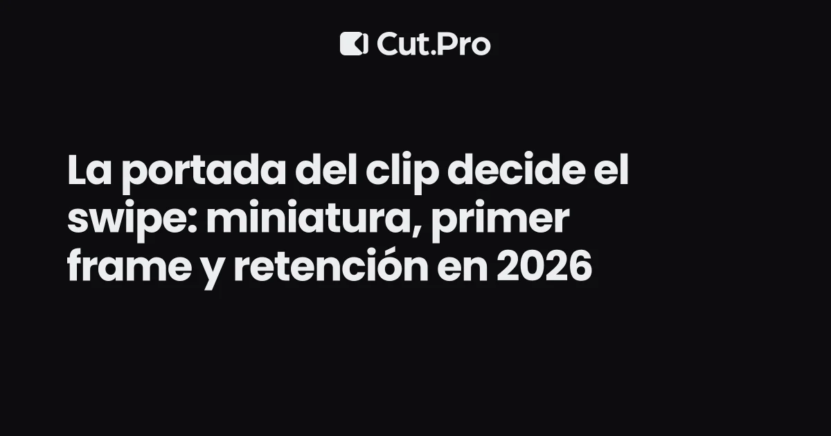 La portada del clip decide el swipe: miniatura, primer frame y retención en 2026