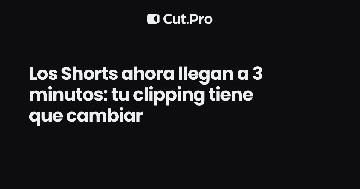 Los Shorts ahora llegan a 3 minutos: tu clipping tiene que cambiar