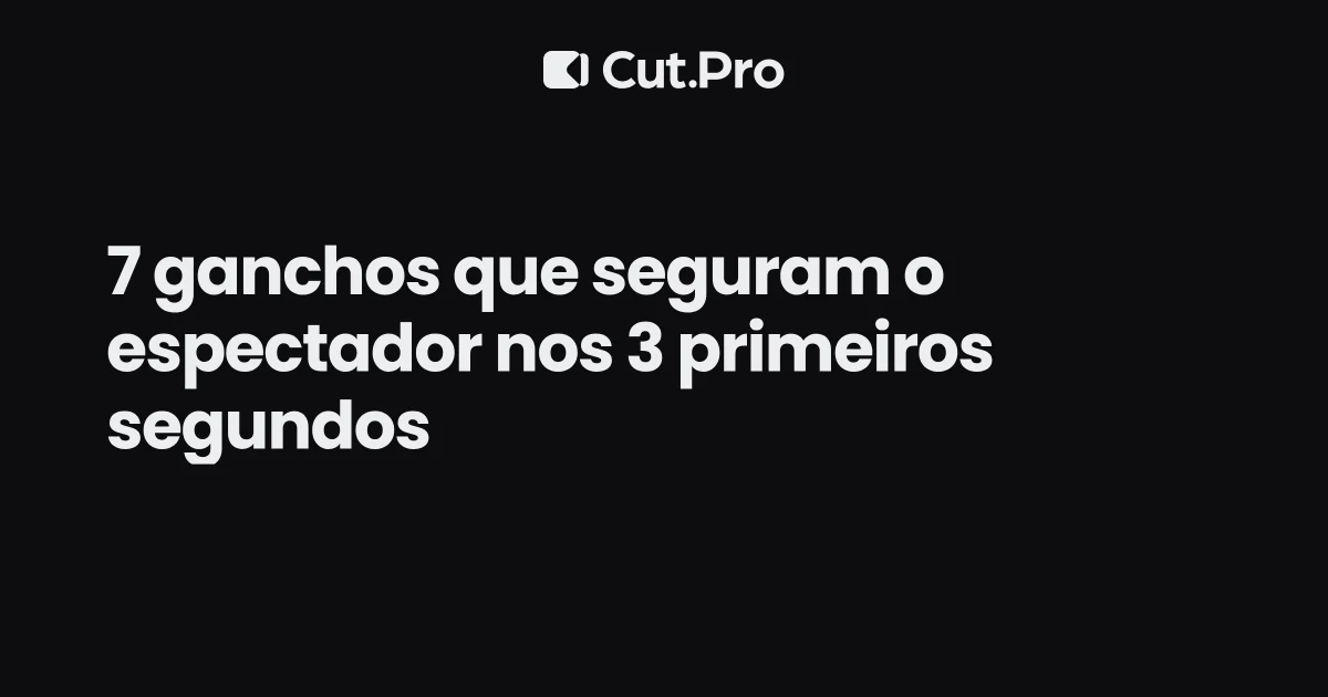 7 ganchos que seguram o espectador nos 3 primeiros segundos