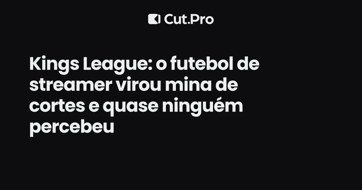 Kings League: o futebol de streamer virou mina de cortes e quase ninguém percebeu