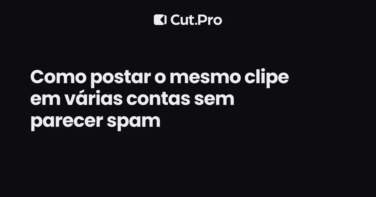 Como postar o mesmo clipe em várias contas sem parecer spam
