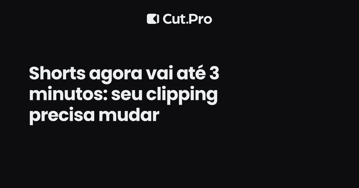 Shorts agora vai até 3 minutos: seu clipping precisa mudar